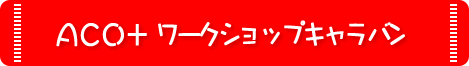 ACO+　ワークショップキャラバン